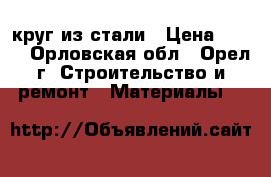 круг из стали › Цена ­ 150 - Орловская обл., Орел г. Строительство и ремонт » Материалы   